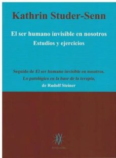 El ser humano invisible en nosotros: estudios y ejercicios; seguido de el ser humano invisible en nosotros: lo patologico en la base de la terapia de rudolf steiner