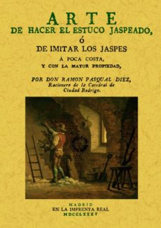 Arte de hacer estuco jaspeado, o de imitar los jaspes a poca cost a y con la mayor propiedad (ed. facsimil)