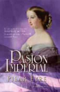 Pasion imperial: la vida secreta de la emperatriz eugenia de mont ijo, la espaÑola que sedujo a napoleon iii y conquisto francia