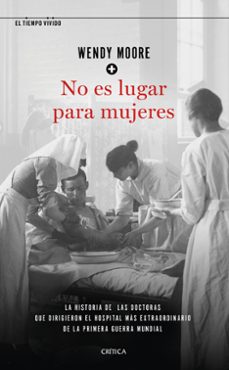 No es lugar para mujeres: la historia de las doctoras que dirigieron el hospital mas extraorrdinario de la primera guerra mundial