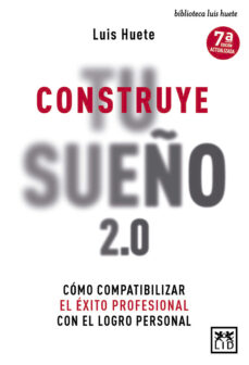 Construye tu sueÑo 2.0: como compatibilizar el exito profesional con el logro personal