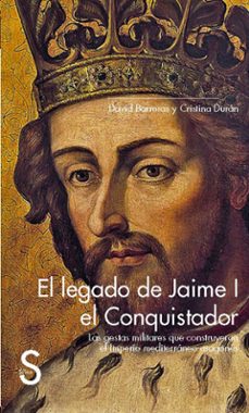 El legado de jaime i el conquistador: las gestas militares que construyeron el imperio mediterraneo aragones