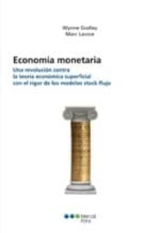 LA ECONOMIA MONETARIA. UNA REVOLUCION CONTRA LA TEORIA ECONOMICA SUPERFICIAL CON EL RIGOR DE LOS MODELOS DE STOCK-FLUJO