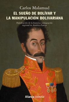 El sueÑo de bolivar y la manipulacion bolivariana: falsificacion de la historia e integracion regional en america latina. arando en el mar y sembrando en el viento