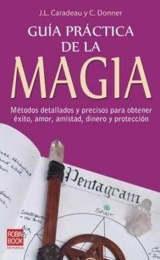 Guia practica de la magia: metodos detallados y precisos para obt ener exito, amor, amistad, dinero y proteccion