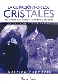 La curacion por los cristales: aplicaciones terapeuticas de los cristales y las piedras
