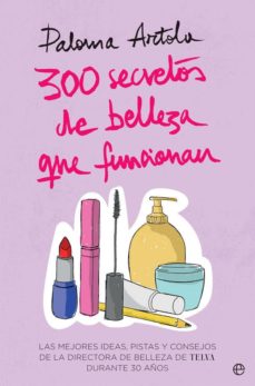 300 secretos de belleza que funcionan: las mejores ideas, pistas y consejos de la directora de belleza de telva durante 30 aÑos