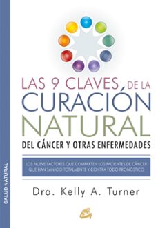 Las 9 claves de la curacion natural del cancer y otras enfermedades: los nueve factores que comparten los pacientes de cancer que han sanado totalmente y contra todo pronostico