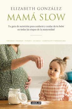 Mama slow: tu guia de nutricion para cuidarte y cuidar a tu bebe en todas las etapas de la maternidad