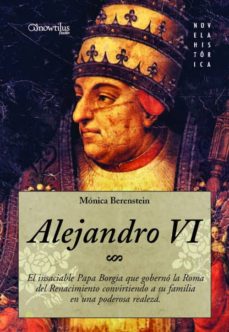 Alejandro vi: el insaciable papa borgia que goberno la roma del renacimiento convirtiendo a su familia en una poderosa "realeza"