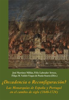¿decadencia o reconfiguracion?: las monarquias de espaÑa y portugal en el cambio (1640-1724)