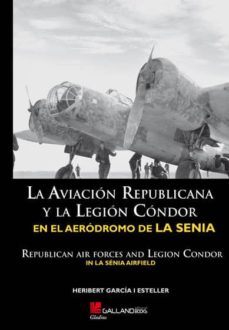 La aviacion republicana y la legion condor en el aerodromo de la senia = republican air forces and legion condor in la senia airfield (ed. bilingÜe espaÑol-ingles)
