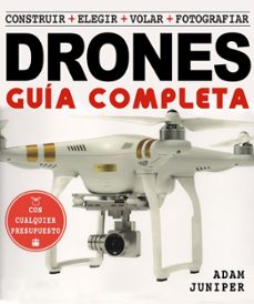 La guia completa de drones: construir + elegir + volar + fotografiar