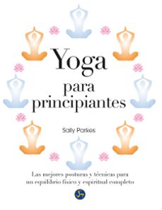 Yoga para principiantes: las mejores posturas y tecnicas para un equilibrio fisico y espiritual completo