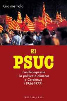 El psuc: l antifranquisme i la politica d aliances a catalunya (1 956-1977) (edición en catalán)