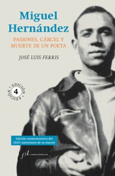 Miguel hernandez: pasiones, carcel y muerte de un poeta