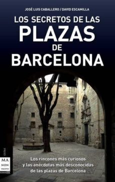 Los secretos de las plazas de barcelona: los rincones mas curioso s y las anecdotas mas desconocidas de las plazas de barcelona