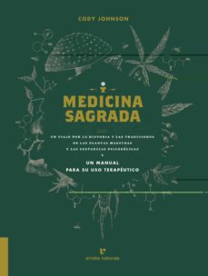 Medicina sagrada: un viaje por la historia y las tradiciones de las plantas maestras y las sustancias psicodelicas y un manual para su uso terapeutico